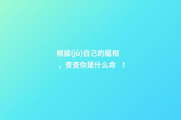根據(jù)自己的屬相，查查你是什么命！